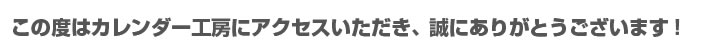 この度はカレンダー工房にアクセスいただき、誠にありがとうございます！